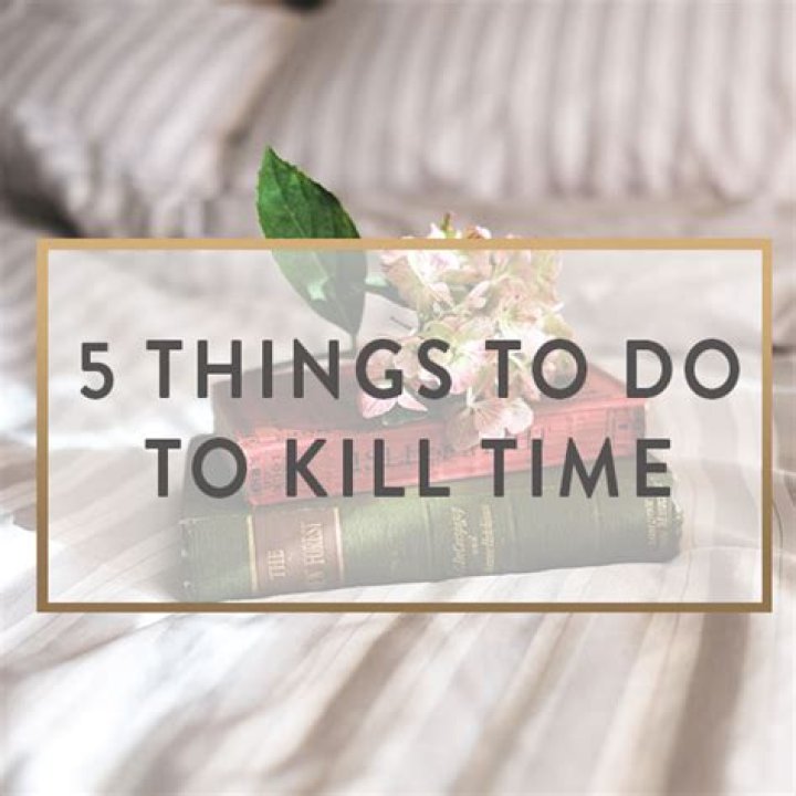 Do to kill time?